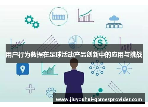 用户行为数据在足球活动产品创新中的应用与挑战