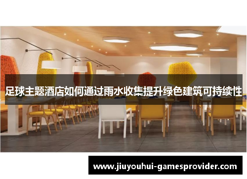 足球主题酒店如何通过雨水收集提升绿色建筑可持续性